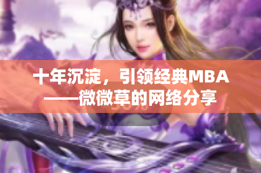 十年沉淀，引领经典MBA——微微草的网络分享