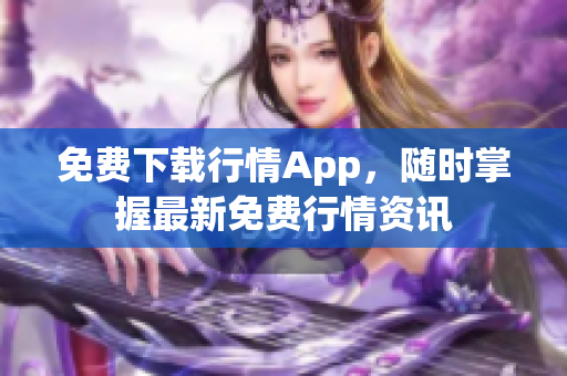 免费下载行情App，随时掌握最新免费行情资讯