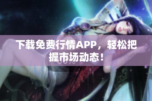 下载免费行情APP，轻松把握市场动态！