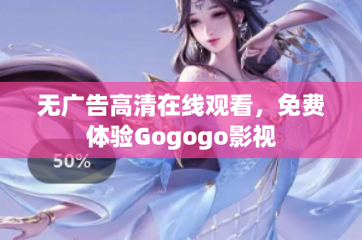 无广告高清在线观看，免费体验Gogogo影视