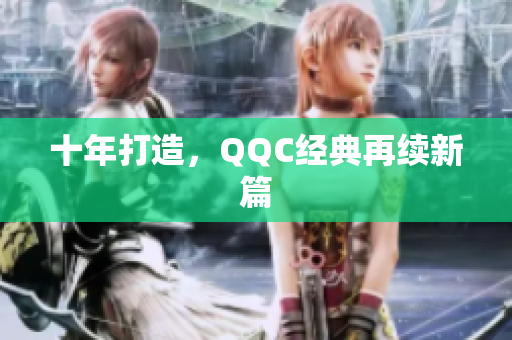 十年打造，QQC经典再续新篇