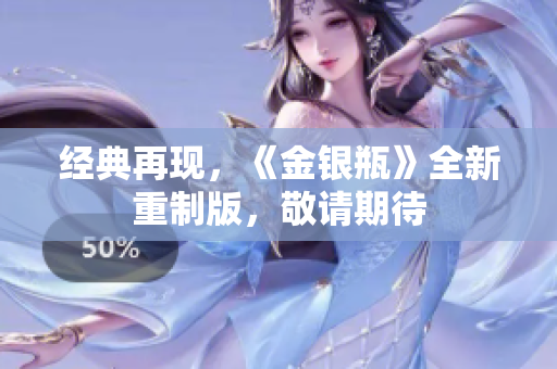 经典再现，《金银瓶》全新重制版，敬请期待