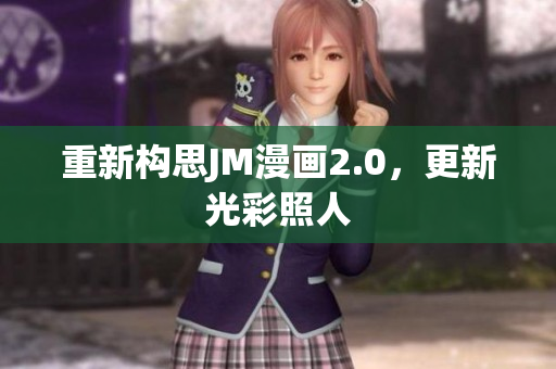 重新构思JM漫画2.0，更新光彩照人