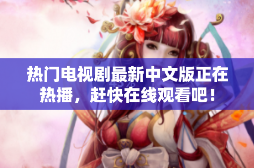 热门电视剧最新中文版正在热播，赶快在线观看吧！