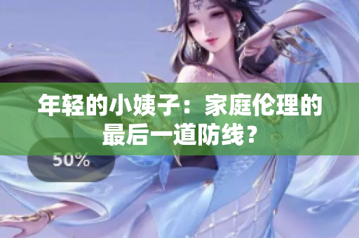 年轻的小姨子：家庭伦理的最后一道防线？