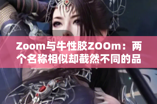 Zoom与牛性胶ZOOm：两个名称相似却截然不同的品牌