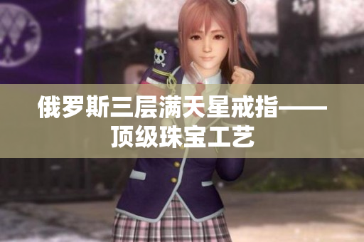 俄罗斯三层满天星戒指——顶级珠宝工艺