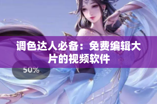 调色达人必备：免费编辑大片的视频软件