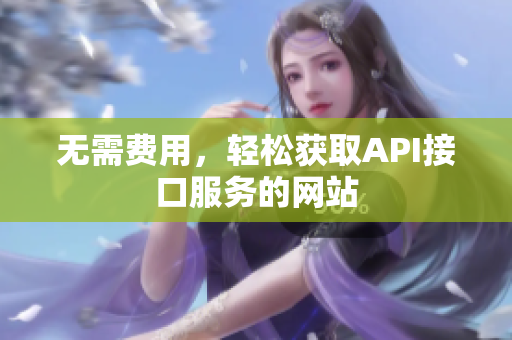 无需费用，轻松获取API接口服务的网站