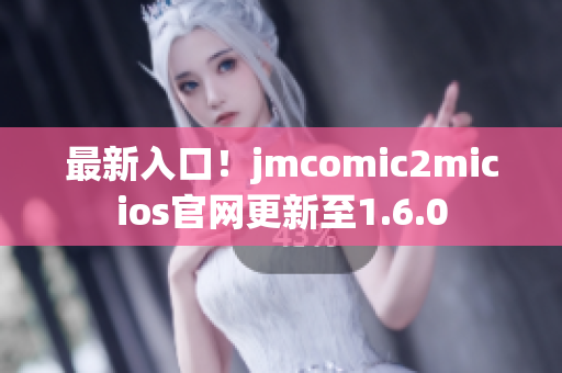 最新入口！jmcomic2micios官网更新至1.6.0