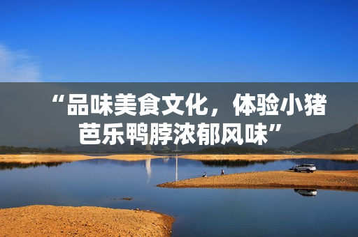“品味美食文化，体验小猪芭乐鸭脖浓郁风味”