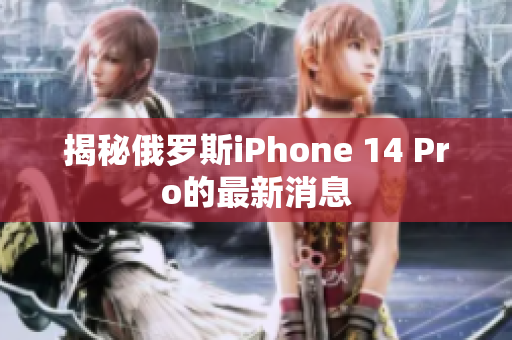 揭秘俄罗斯iPhone 14 Pro的最新消息