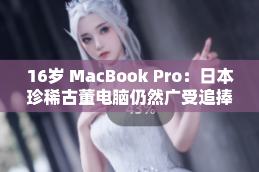 16岁 MacBook Pro：日本珍稀古董电脑仍然广受追捧