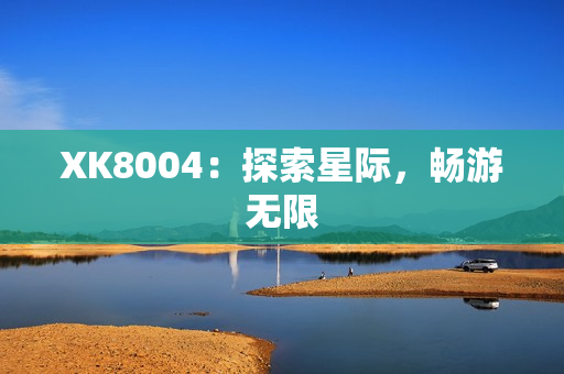 XK8004：探索星际，畅游无限