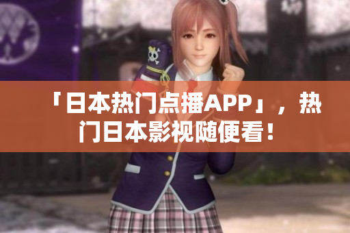 「日本热门点播APP」，热门日本影视随便看！