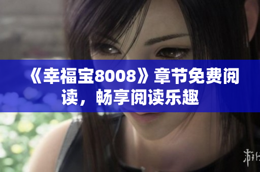 《幸福宝8008》章节免费阅读，畅享阅读乐趣