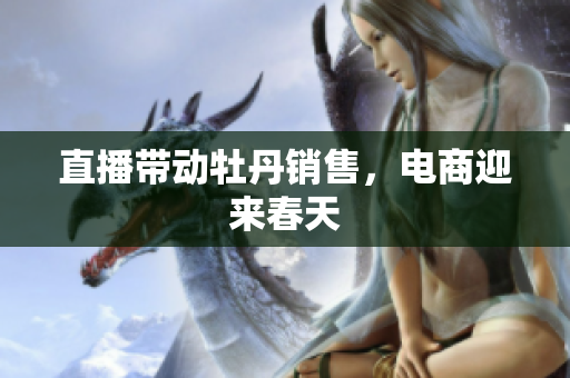 直播带动牡丹销售，电商迎来春天