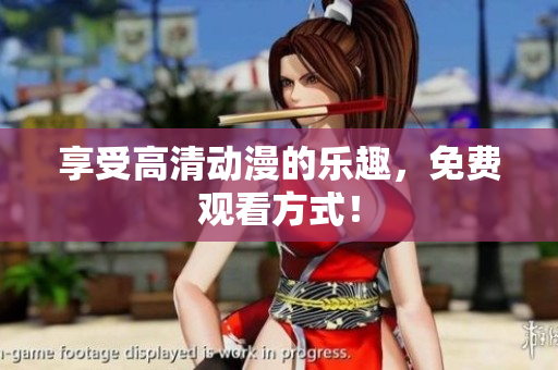 享受高清动漫的乐趣，免费观看方式！