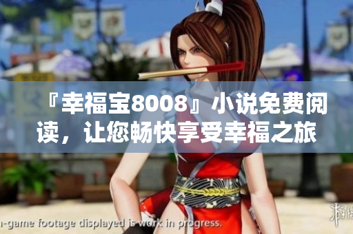 『幸福宝8008』小说免费阅读，让您畅快享受幸福之旅