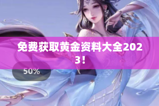 免费获取黄金资料大全2023！