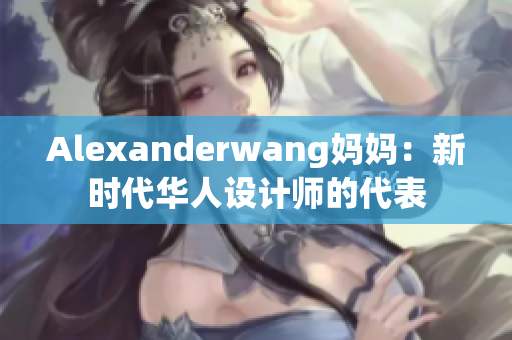 Alexanderwang妈妈：新时代华人设计师的代表
