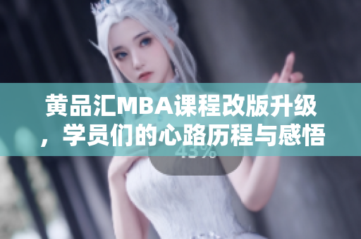 黄品汇MBA课程改版升级，学员们的心路历程与感悟