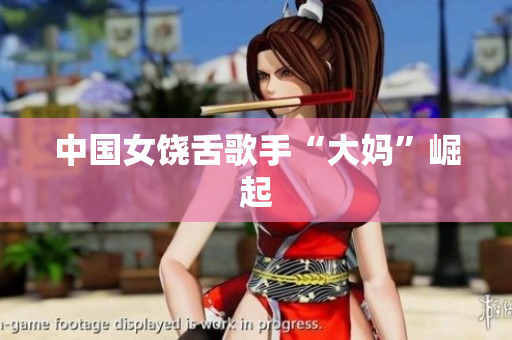 中国女饶舌歌手“大妈”崛起