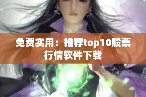免费实用：推荐top10股票行情软件下载