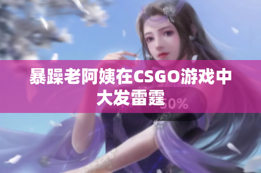 暴躁老阿姨在CSGO游戏中大发雷霆