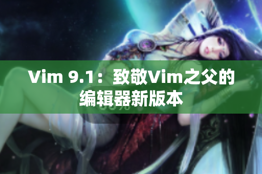 Vim 9.1：致敬Vim之父的编辑器新版本