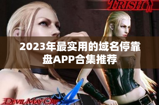 2023年最实用的域名停靠盘APP合集推荐
