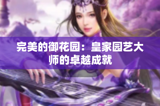 完美的御花园：皇家园艺大师的卓越成就