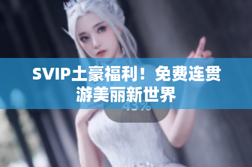 SVIP土豪福利！免费连贯游美丽新世界