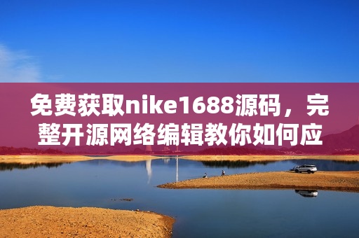 免费获取nike1688源码，完整开源网络编辑教你如何应用