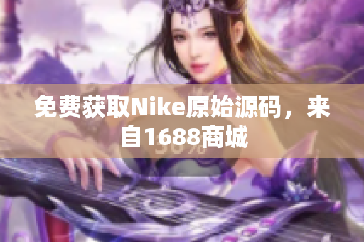 免费获取Nike原始源码，来自1688商城