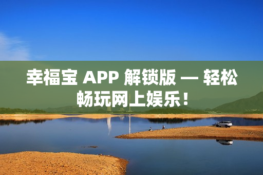 幸福宝 APP 解锁版 — 轻松畅玩网上娱乐！