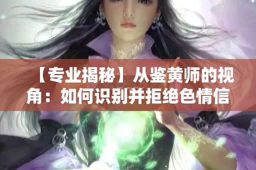 【专业揭秘】从鉴黄师的视角：如何识别并拒绝色情信息？