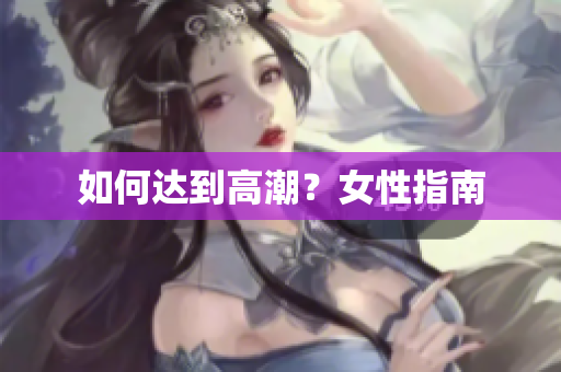 如何达到高潮？女性指南