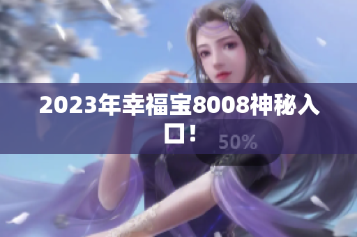 2023年幸福宝8008神秘入口！