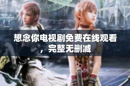 想念你电视剧免费在线观看，完整无删减