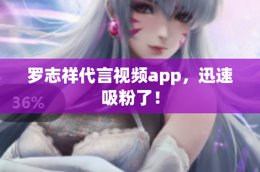罗志祥代言视频app，迅速吸粉了！