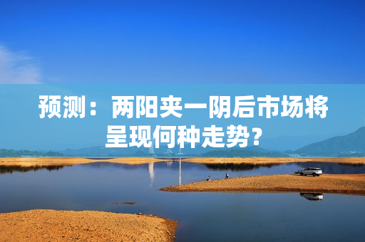 预测：两阳夹一阴后市场将呈现何种走势？