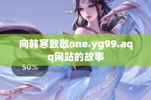 向韩寒致敬one.yg99.aqq网站的故事