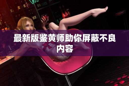 最新版鉴黄师助你屏蔽不良内容