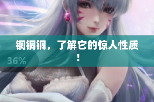 铜铜铜，了解它的惊人性质！