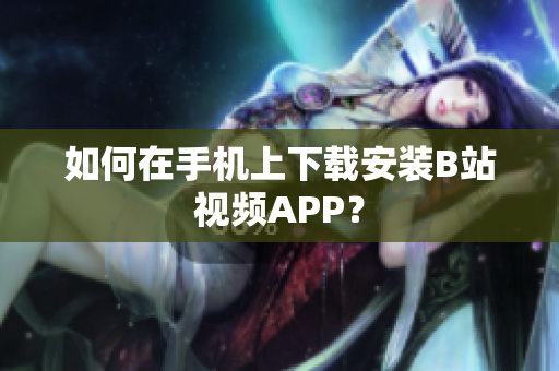 如何在手机上下载安装B站视频APP？