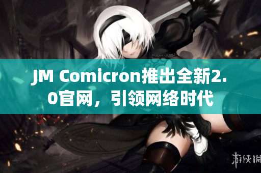 JM Comicron推出全新2.0官网，引领网络时代