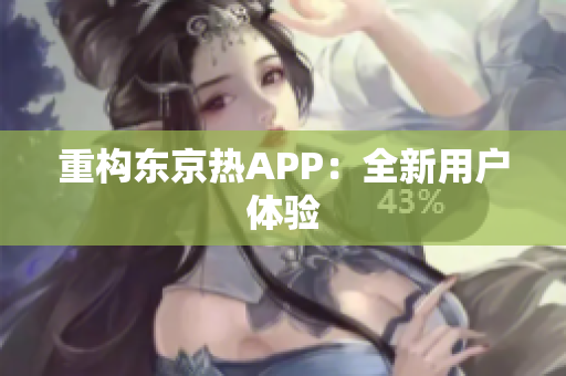 重构东京热APP：全新用户体验