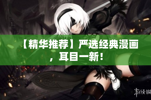 【精华推荐】严选经典漫画，耳目一新！