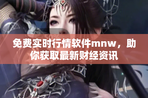 免费实时行情软件mnw，助你获取最新财经资讯